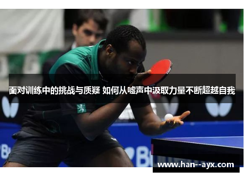 面对训练中的挑战与质疑 如何从嘘声中汲取力量不断超越自我