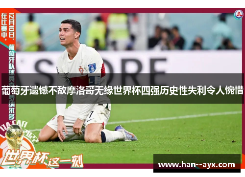 葡萄牙遗憾不敌摩洛哥无缘世界杯四强历史性失利令人惋惜