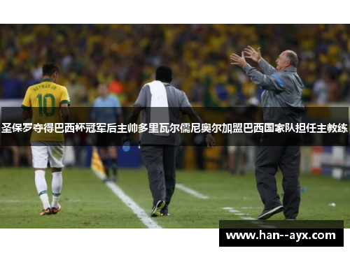 圣保罗夺得巴西杯冠军后主帅多里瓦尔儒尼奥尔加盟巴西国家队担任主教练